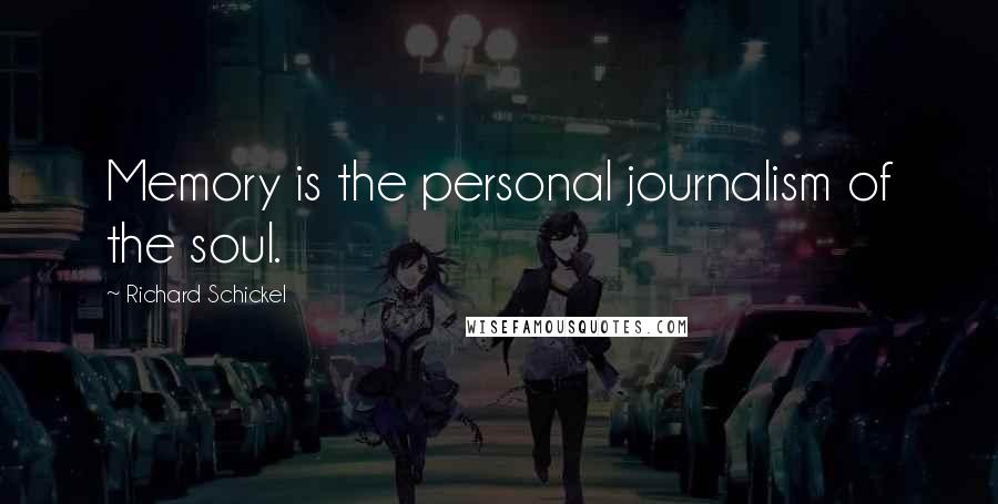 Richard Schickel Quotes: Memory is the personal journalism of the soul.