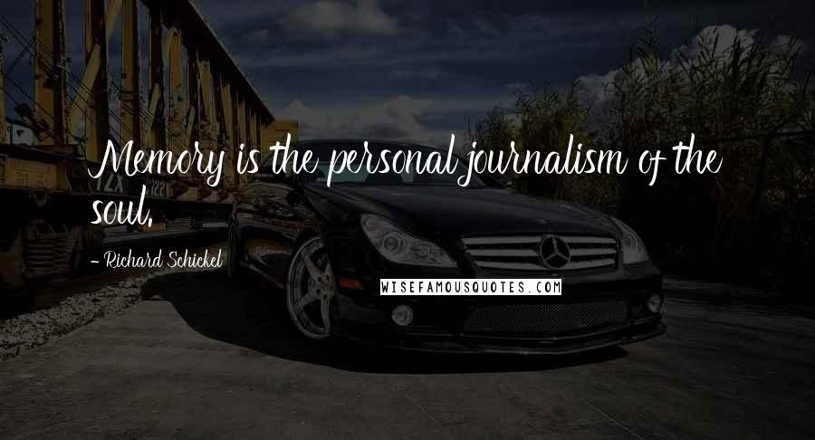 Richard Schickel Quotes: Memory is the personal journalism of the soul.