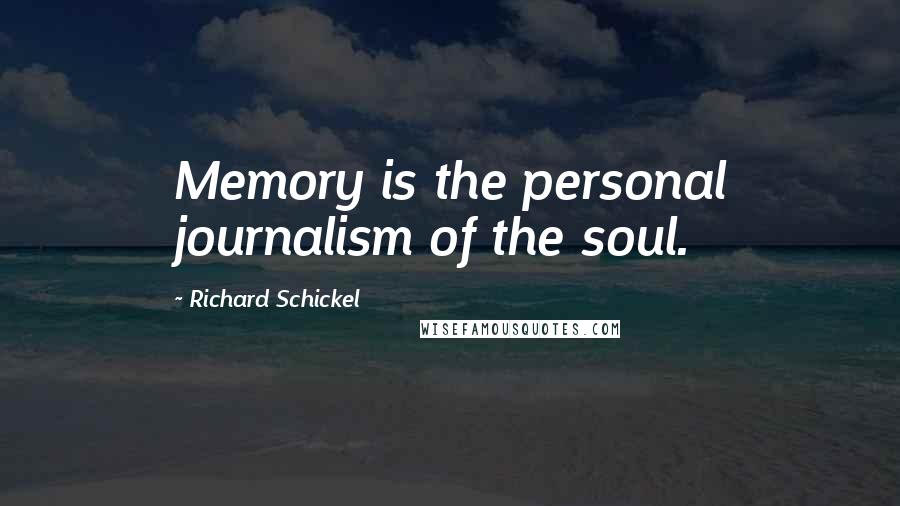 Richard Schickel Quotes: Memory is the personal journalism of the soul.