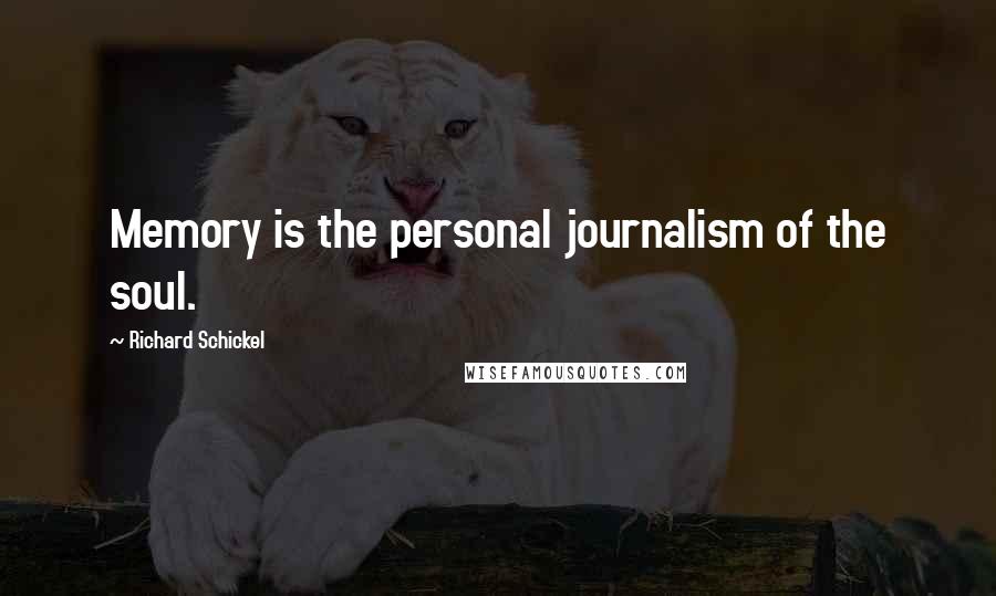 Richard Schickel Quotes: Memory is the personal journalism of the soul.