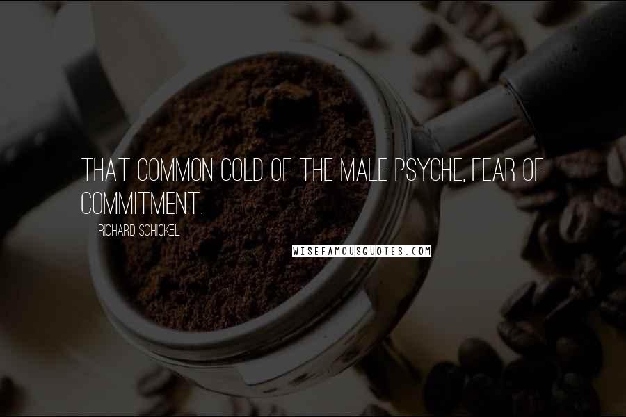 Richard Schickel Quotes: That common cold of the male psyche, fear of commitment.