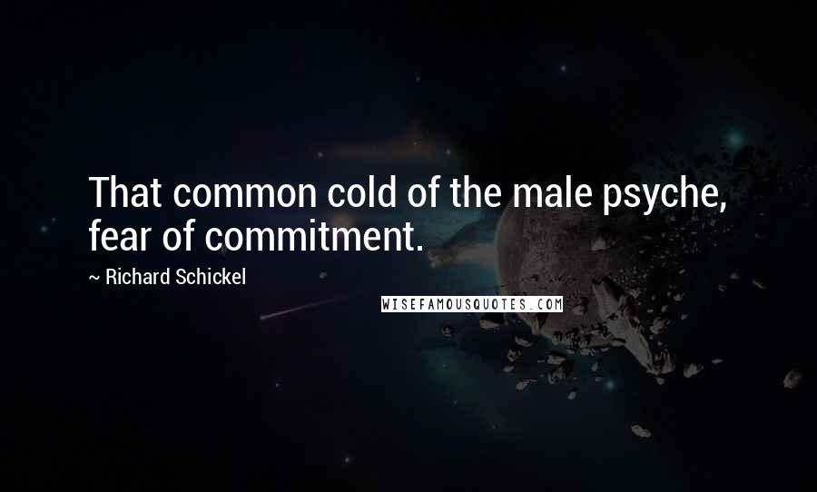 Richard Schickel Quotes: That common cold of the male psyche, fear of commitment.