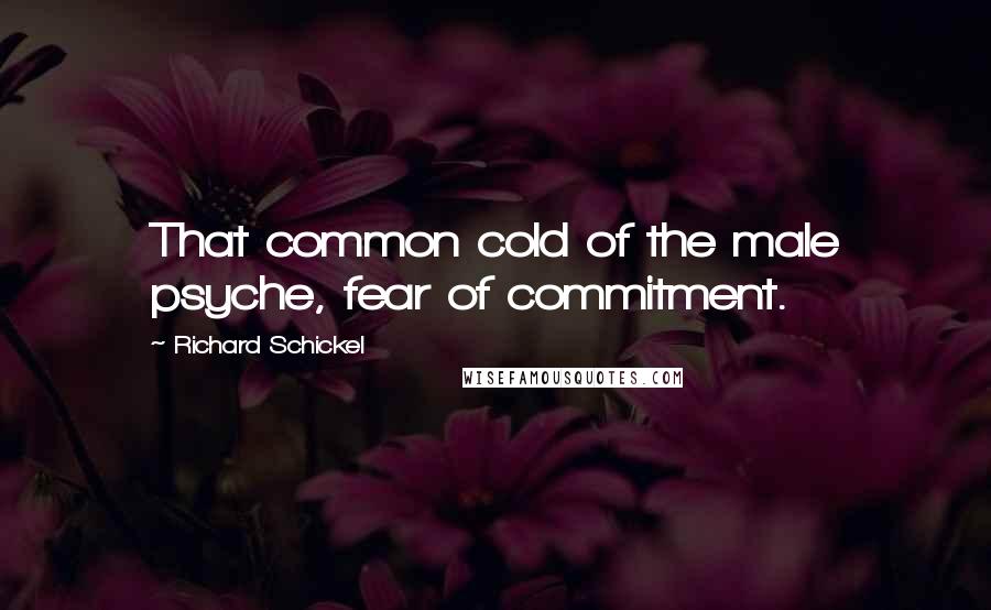 Richard Schickel Quotes: That common cold of the male psyche, fear of commitment.