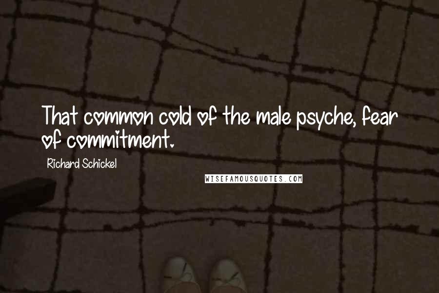 Richard Schickel Quotes: That common cold of the male psyche, fear of commitment.