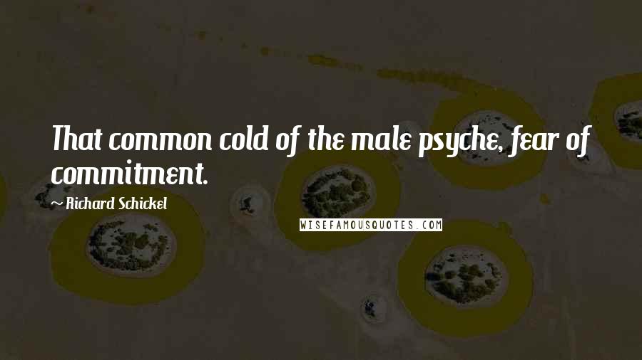 Richard Schickel Quotes: That common cold of the male psyche, fear of commitment.