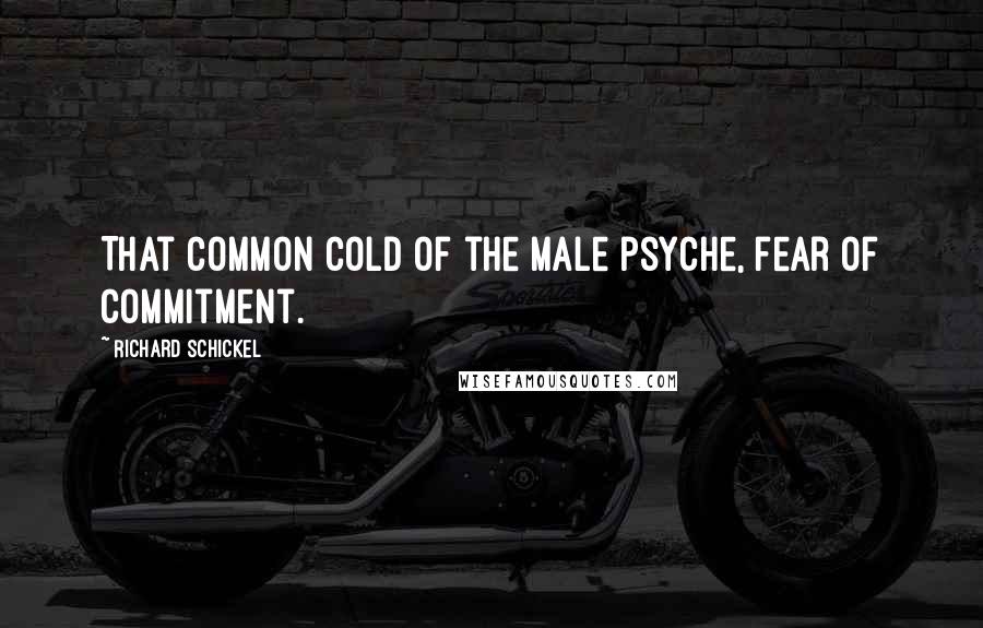 Richard Schickel Quotes: That common cold of the male psyche, fear of commitment.