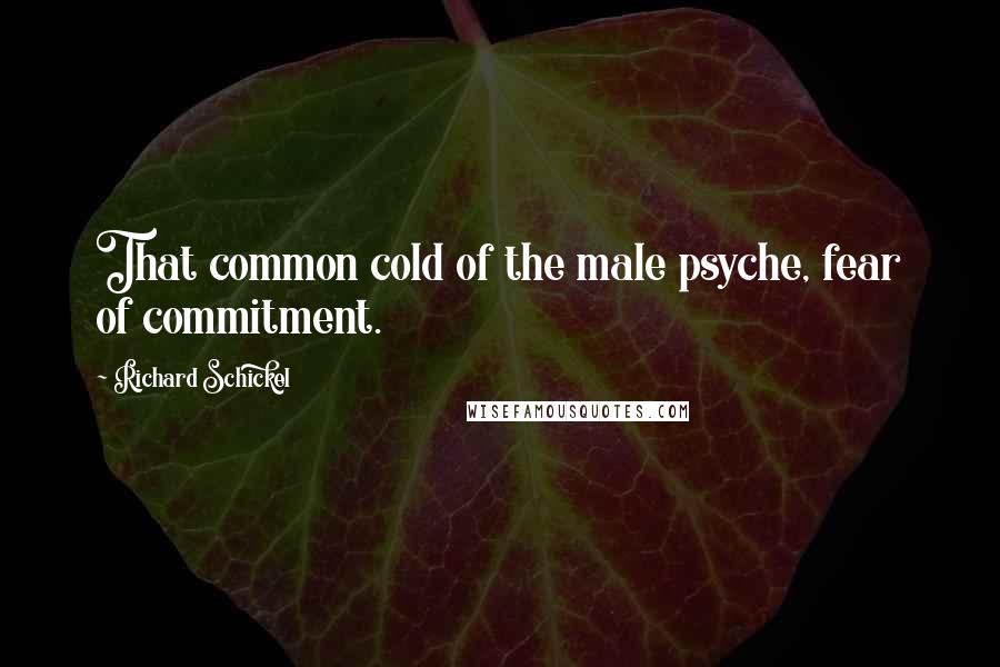 Richard Schickel Quotes: That common cold of the male psyche, fear of commitment.