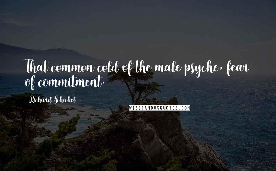 Richard Schickel Quotes: That common cold of the male psyche, fear of commitment.