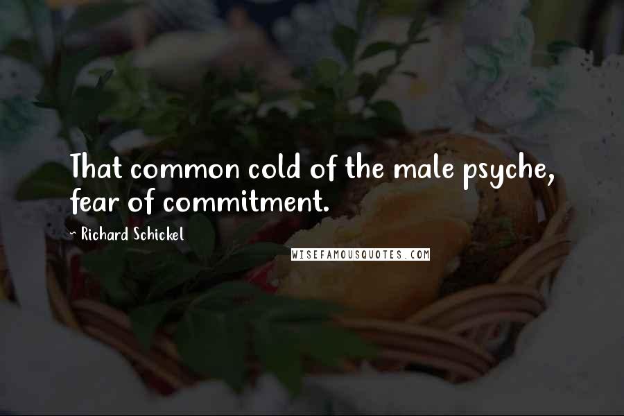 Richard Schickel Quotes: That common cold of the male psyche, fear of commitment.