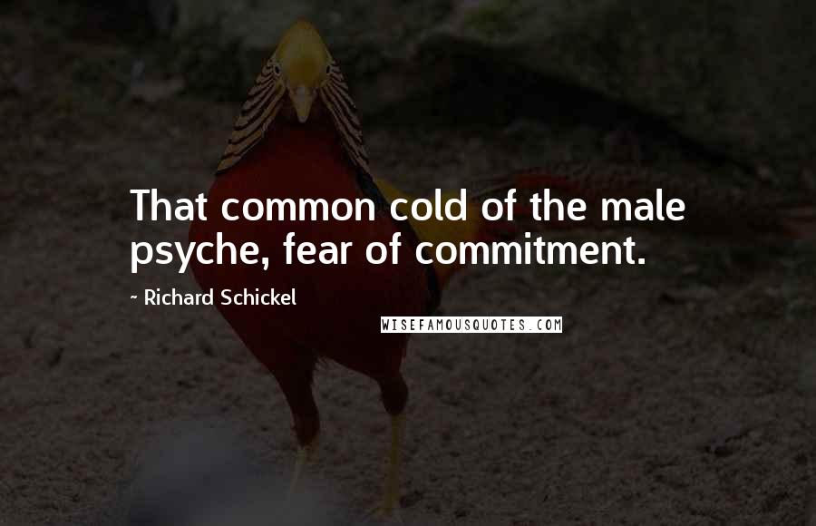 Richard Schickel Quotes: That common cold of the male psyche, fear of commitment.