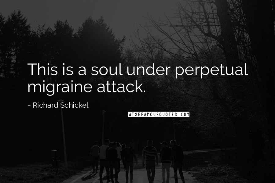 Richard Schickel Quotes: This is a soul under perpetual migraine attack.