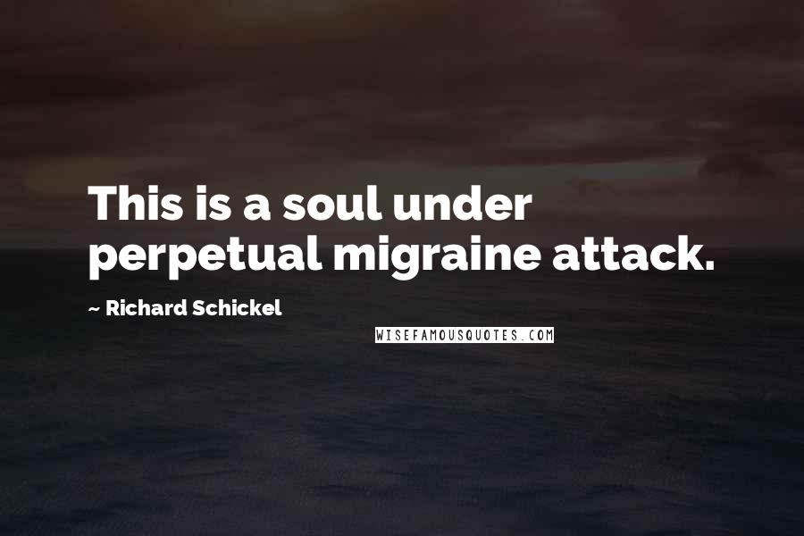 Richard Schickel Quotes: This is a soul under perpetual migraine attack.