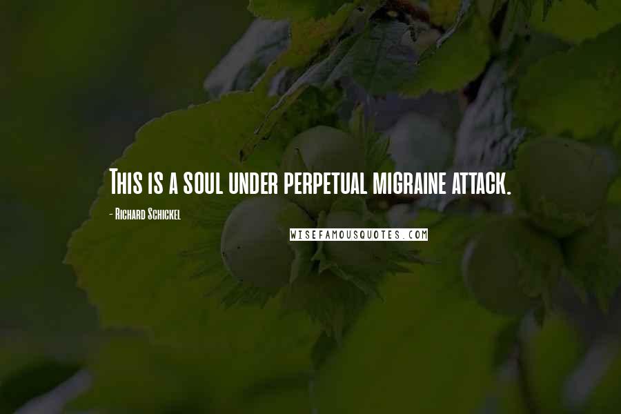 Richard Schickel Quotes: This is a soul under perpetual migraine attack.