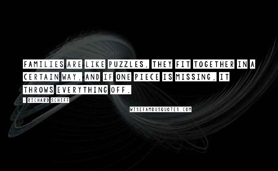 Richard Schiff Quotes: Families are like puzzles. They fit together in a certain way, and if one piece is missing, it throws everything off.