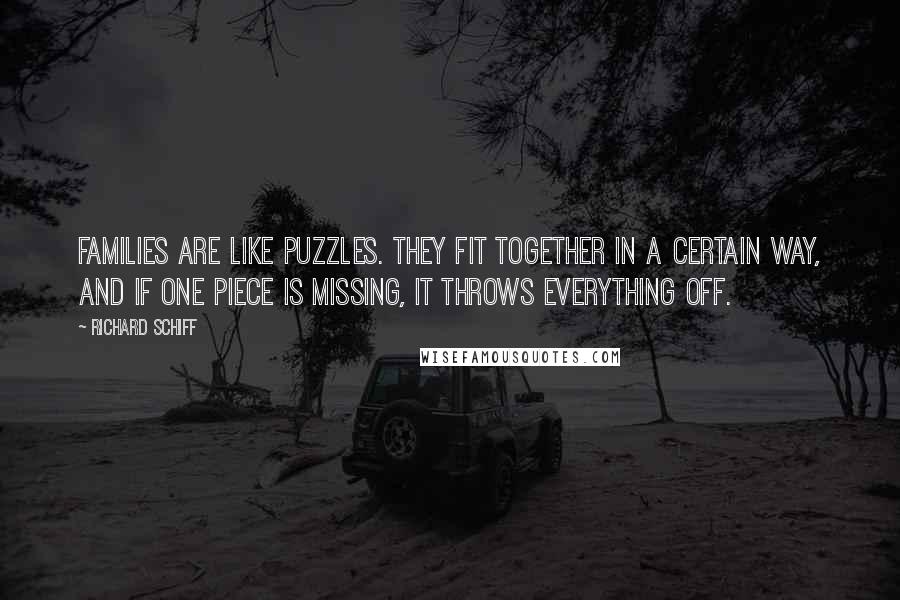 Richard Schiff Quotes: Families are like puzzles. They fit together in a certain way, and if one piece is missing, it throws everything off.