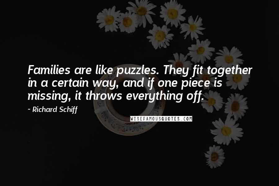 Richard Schiff Quotes: Families are like puzzles. They fit together in a certain way, and if one piece is missing, it throws everything off.