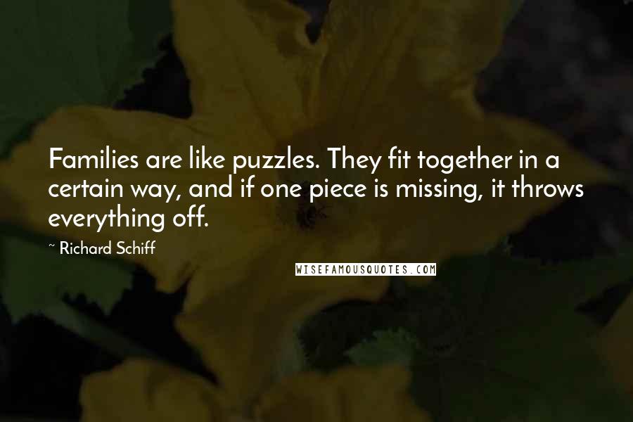 Richard Schiff Quotes: Families are like puzzles. They fit together in a certain way, and if one piece is missing, it throws everything off.