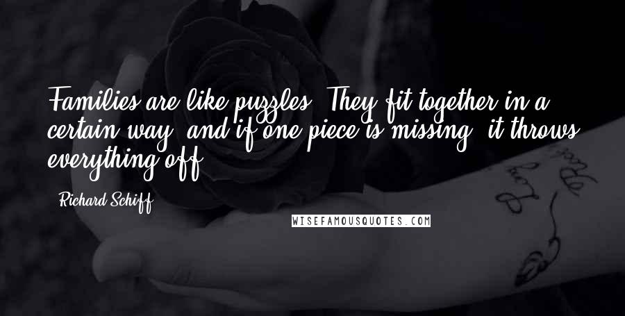 Richard Schiff Quotes: Families are like puzzles. They fit together in a certain way, and if one piece is missing, it throws everything off.
