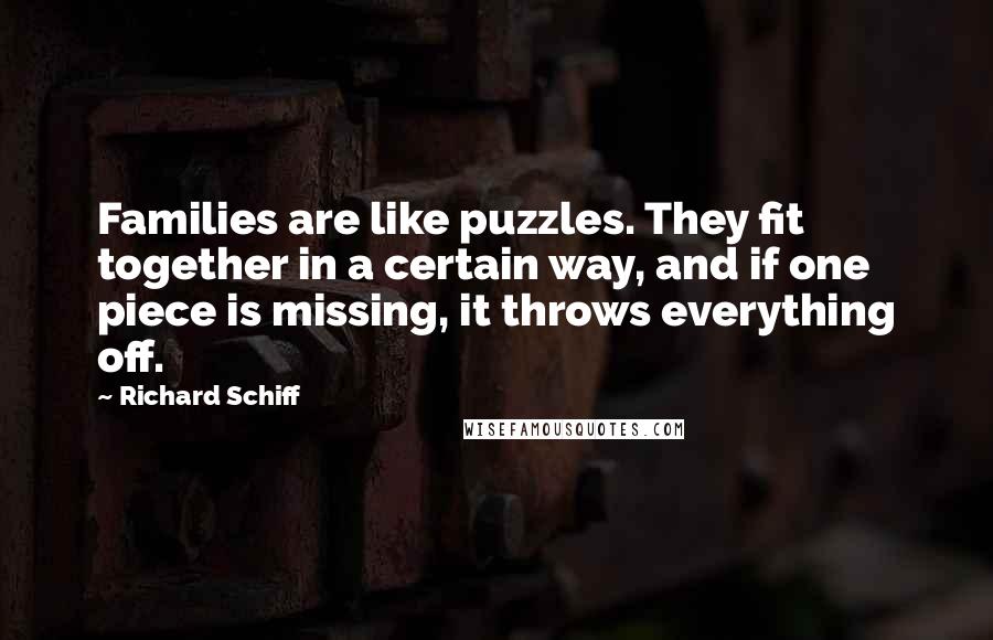 Richard Schiff Quotes: Families are like puzzles. They fit together in a certain way, and if one piece is missing, it throws everything off.