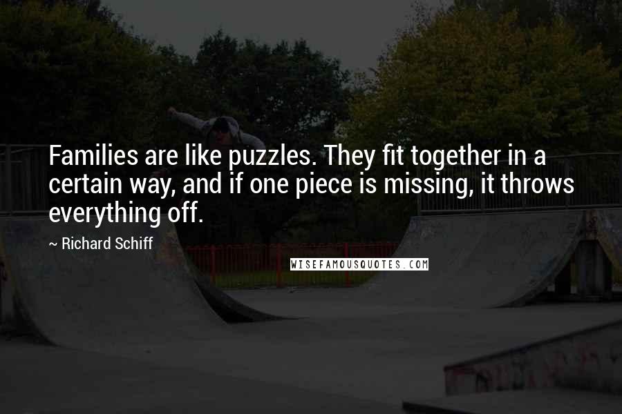 Richard Schiff Quotes: Families are like puzzles. They fit together in a certain way, and if one piece is missing, it throws everything off.