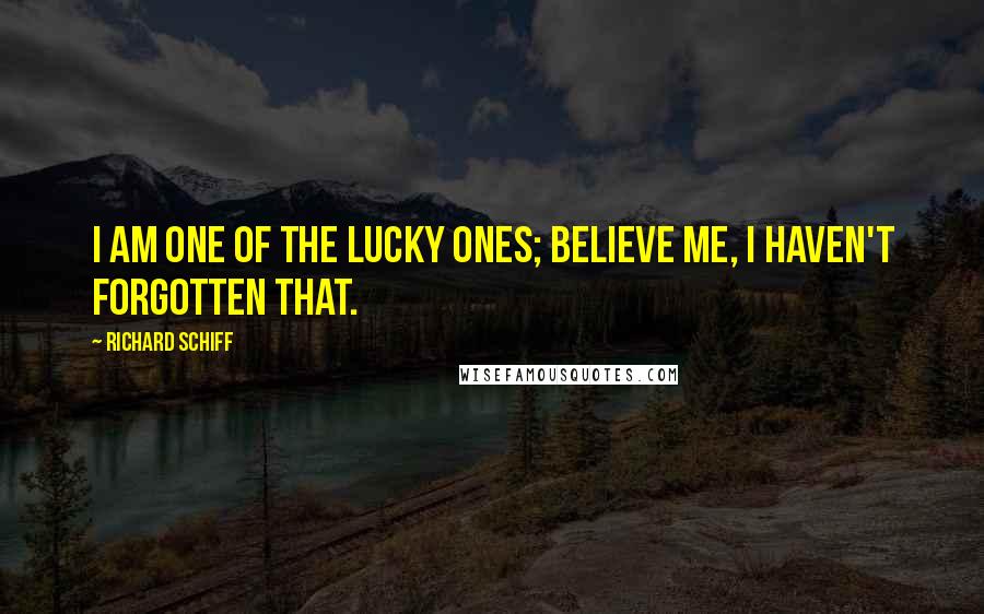 Richard Schiff Quotes: I am one of the lucky ones; believe me, I haven't forgotten that.