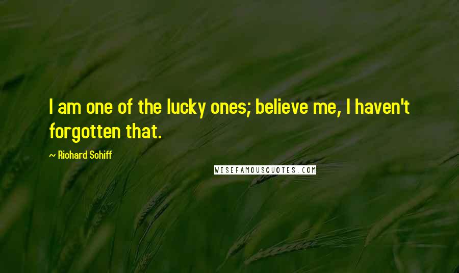 Richard Schiff Quotes: I am one of the lucky ones; believe me, I haven't forgotten that.