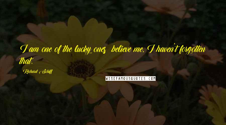 Richard Schiff Quotes: I am one of the lucky ones; believe me, I haven't forgotten that.