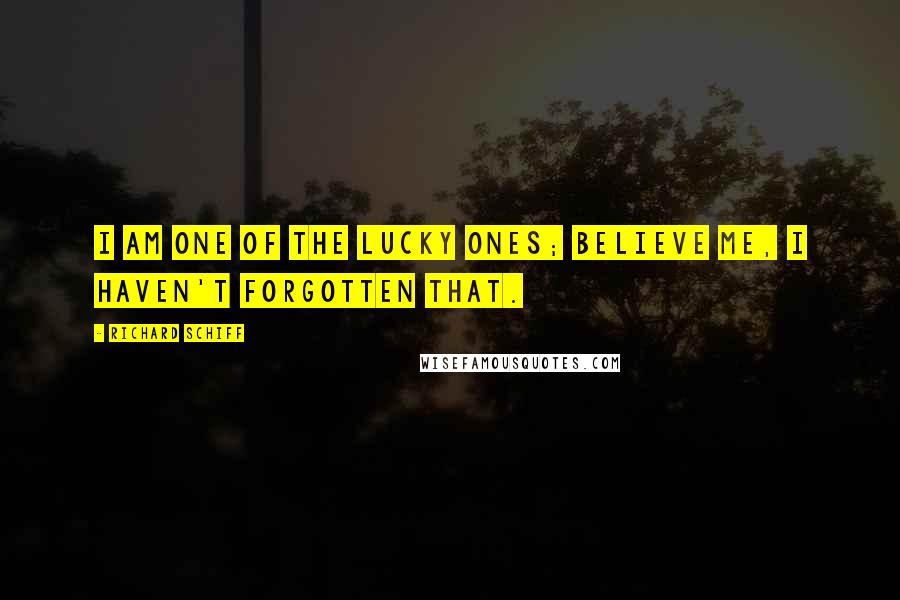 Richard Schiff Quotes: I am one of the lucky ones; believe me, I haven't forgotten that.