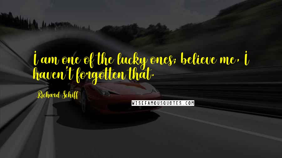 Richard Schiff Quotes: I am one of the lucky ones; believe me, I haven't forgotten that.