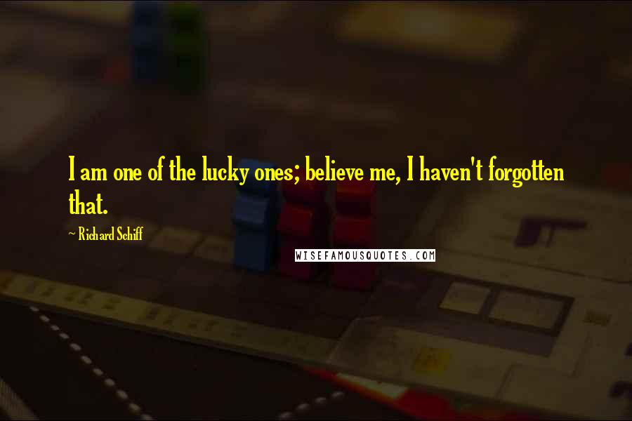 Richard Schiff Quotes: I am one of the lucky ones; believe me, I haven't forgotten that.