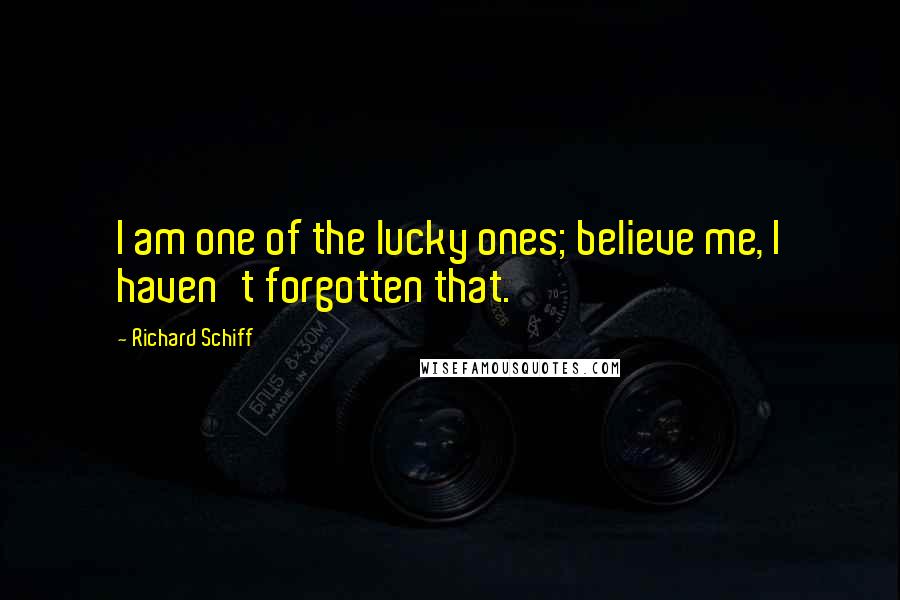 Richard Schiff Quotes: I am one of the lucky ones; believe me, I haven't forgotten that.