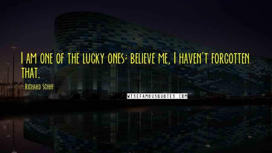 Richard Schiff Quotes: I am one of the lucky ones; believe me, I haven't forgotten that.