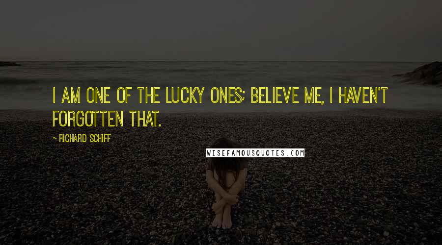 Richard Schiff Quotes: I am one of the lucky ones; believe me, I haven't forgotten that.