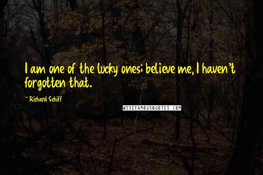 Richard Schiff Quotes: I am one of the lucky ones; believe me, I haven't forgotten that.