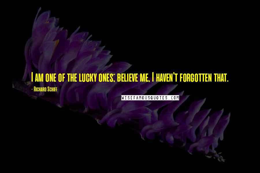 Richard Schiff Quotes: I am one of the lucky ones; believe me, I haven't forgotten that.