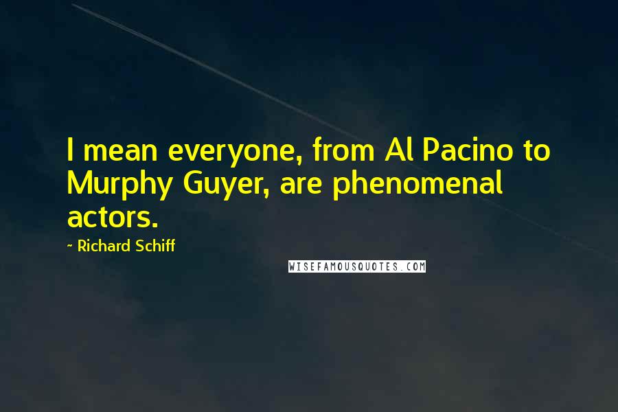 Richard Schiff Quotes: I mean everyone, from Al Pacino to Murphy Guyer, are phenomenal actors.