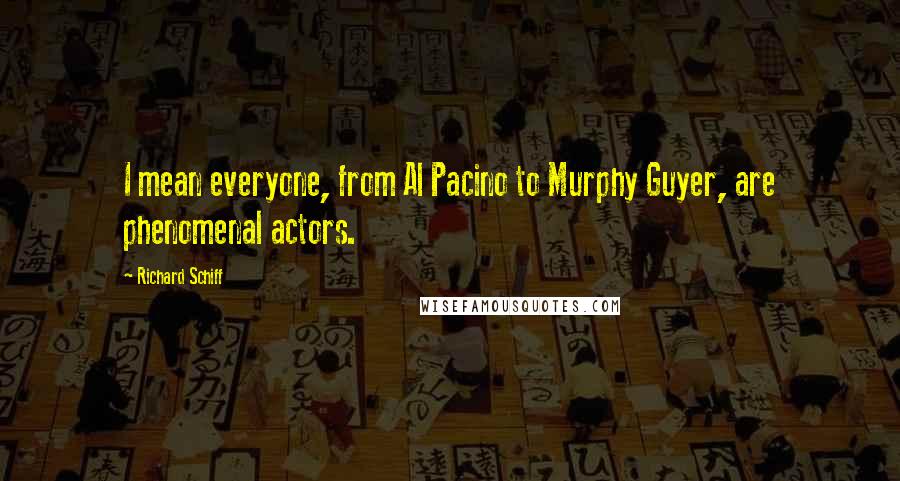 Richard Schiff Quotes: I mean everyone, from Al Pacino to Murphy Guyer, are phenomenal actors.