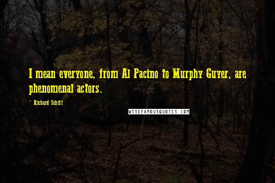 Richard Schiff Quotes: I mean everyone, from Al Pacino to Murphy Guyer, are phenomenal actors.