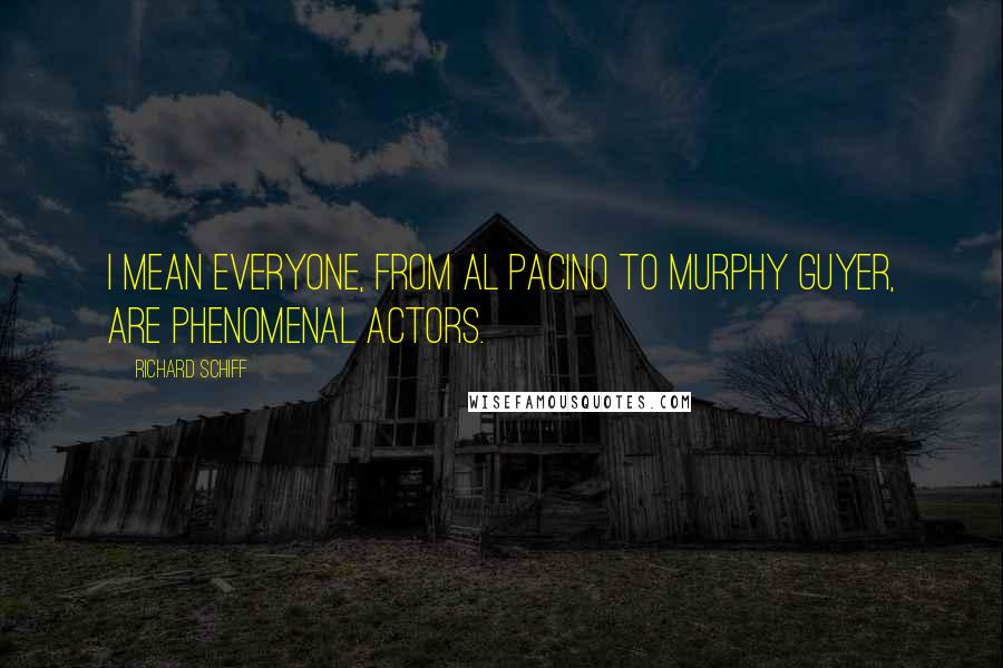 Richard Schiff Quotes: I mean everyone, from Al Pacino to Murphy Guyer, are phenomenal actors.