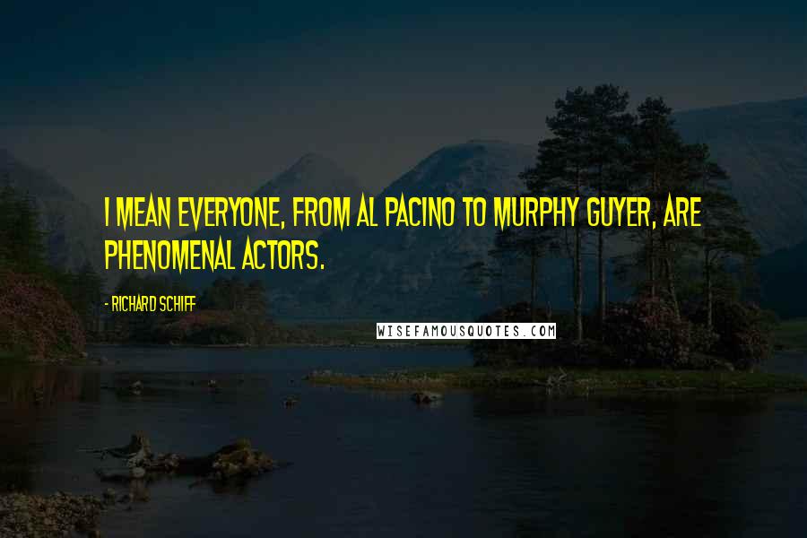 Richard Schiff Quotes: I mean everyone, from Al Pacino to Murphy Guyer, are phenomenal actors.
