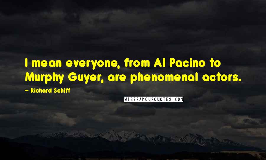 Richard Schiff Quotes: I mean everyone, from Al Pacino to Murphy Guyer, are phenomenal actors.
