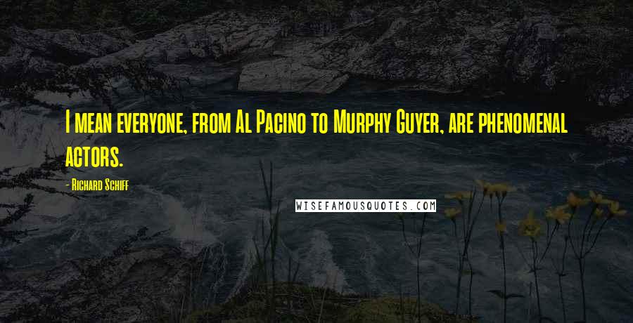 Richard Schiff Quotes: I mean everyone, from Al Pacino to Murphy Guyer, are phenomenal actors.