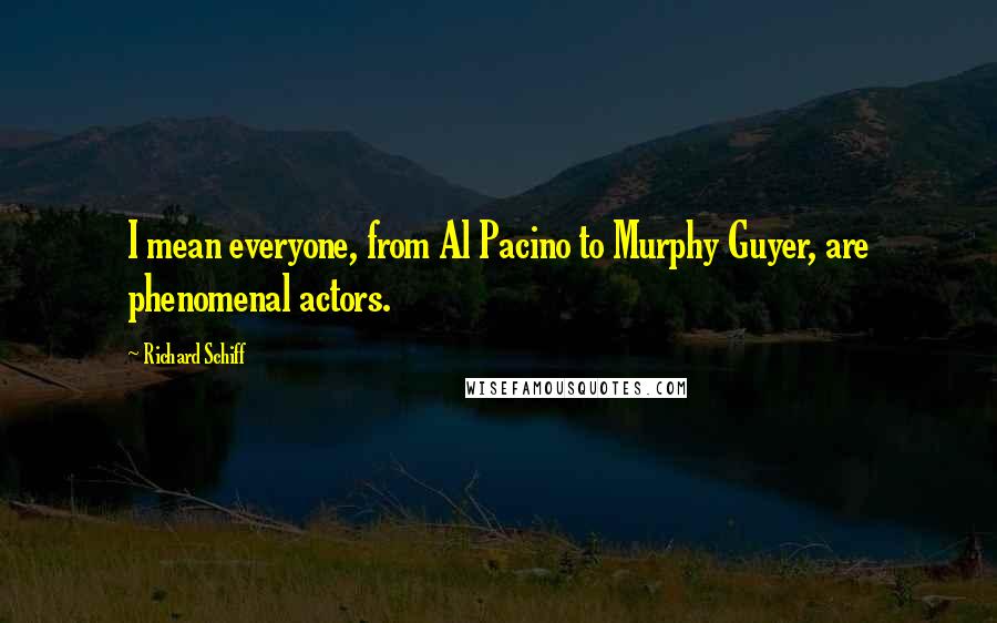 Richard Schiff Quotes: I mean everyone, from Al Pacino to Murphy Guyer, are phenomenal actors.