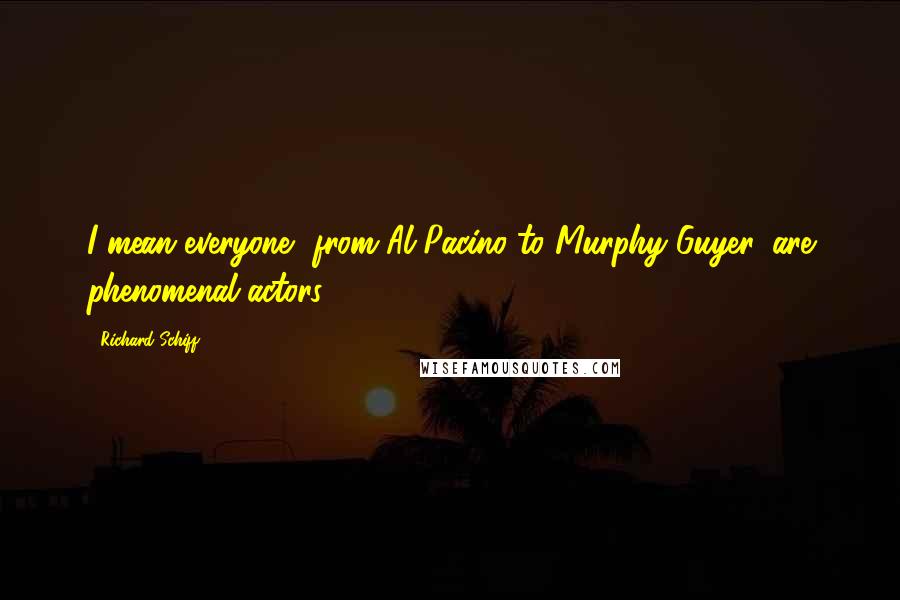 Richard Schiff Quotes: I mean everyone, from Al Pacino to Murphy Guyer, are phenomenal actors.