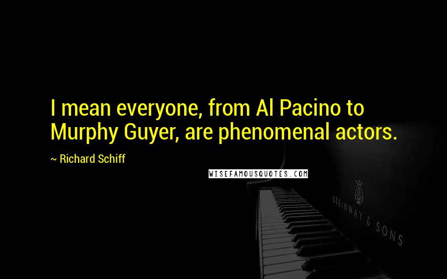 Richard Schiff Quotes: I mean everyone, from Al Pacino to Murphy Guyer, are phenomenal actors.
