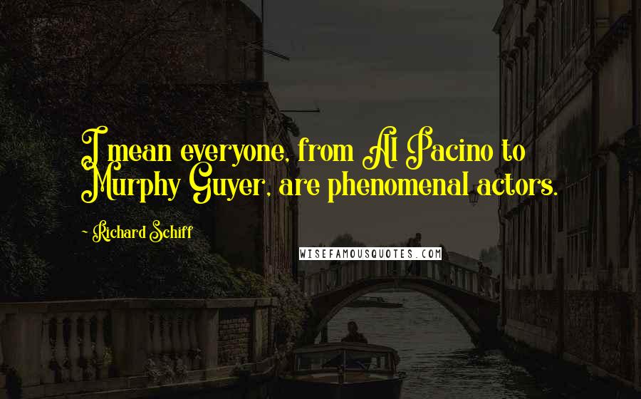 Richard Schiff Quotes: I mean everyone, from Al Pacino to Murphy Guyer, are phenomenal actors.