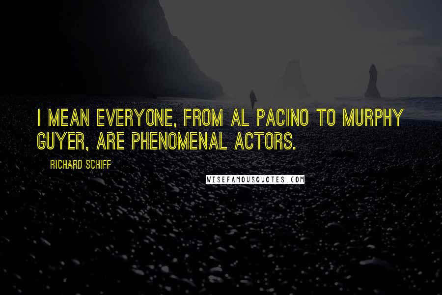Richard Schiff Quotes: I mean everyone, from Al Pacino to Murphy Guyer, are phenomenal actors.