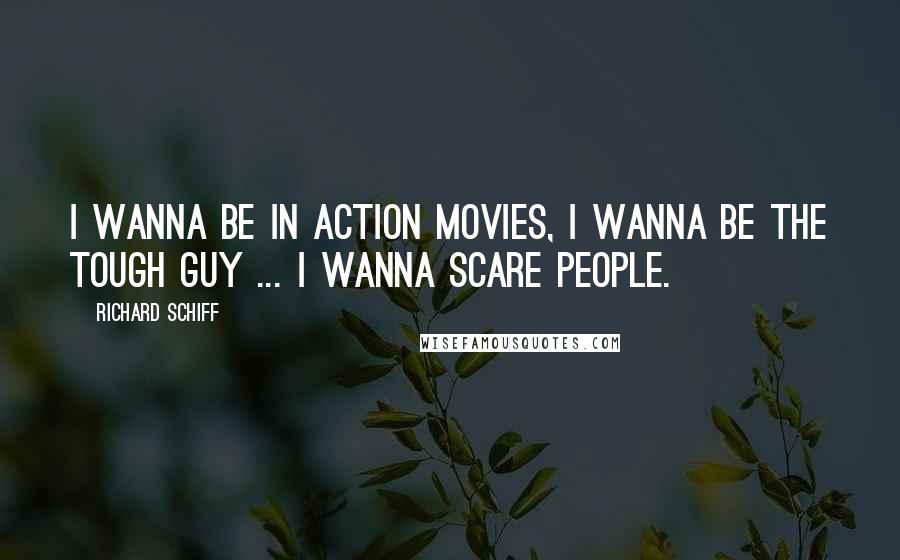 Richard Schiff Quotes: I wanna be in action movies, I wanna be the tough guy ... I wanna scare people.