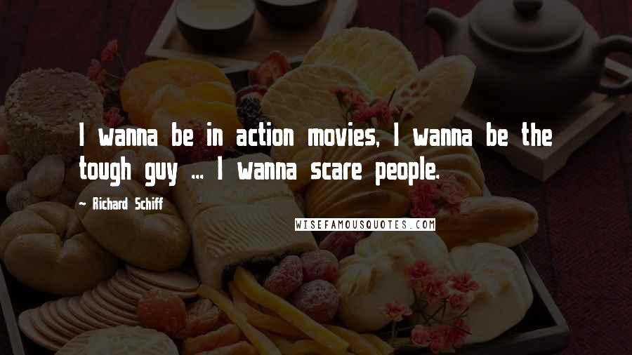 Richard Schiff Quotes: I wanna be in action movies, I wanna be the tough guy ... I wanna scare people.