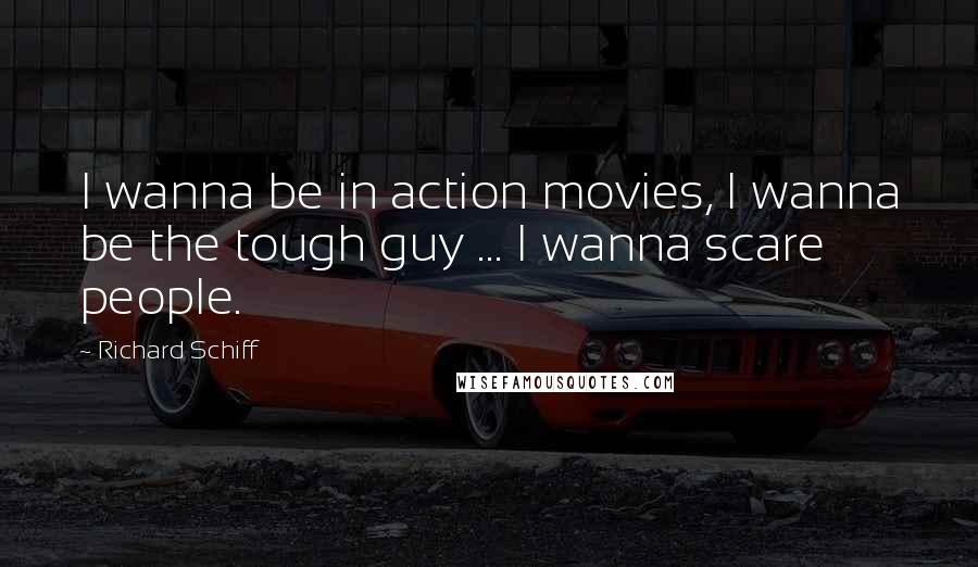 Richard Schiff Quotes: I wanna be in action movies, I wanna be the tough guy ... I wanna scare people.